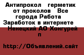 Антипрокол - герметик от проколов - Все города Работа » Заработок в интернете   . Ненецкий АО,Хонгурей п.